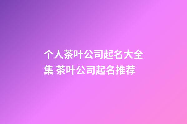 个人茶叶公司起名大全集 茶叶公司起名推荐-第1张-公司起名-玄机派